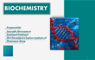 BIOCHEMISTRY
Prepared By
Saurabh Shrivastava
Assistant Professor
Shri Rawatpura Sarkar Institute of
Pharmacy, Durg
1
 