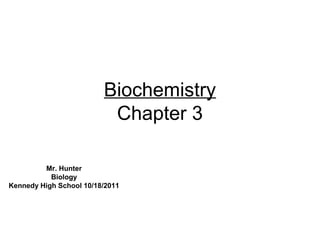 Biochemistry
                          Chapter 3

         Mr. Hunter
           Biology
Kennedy High School 10/18/2011
 