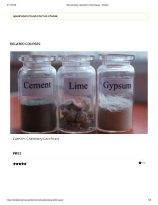 9/17/2019 Biochemistry Laboratory Techniques - Edukite
https://edukite.org/course/biochemistry-laboratory-techniques/ 4/8
NO REVIEWS FOUND FOR THIS COURSE.
RELATED COURSES
478
Cement Chemistry Certi cate
FREE

 