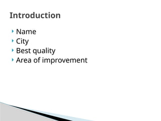 Introduction
 Name
 City
 Best quality
 Area of improvement
 