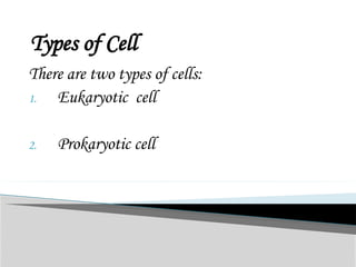 Types of Cell
There are two types of cells:
1. Eukaryotic cell
2. Prokaryotic cell
 