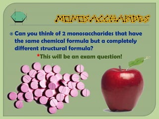  Can you think of 2 monosaccharides that have
 the same chemical formula but a completely
 different structural formula?
         *This will be an exam question!
 