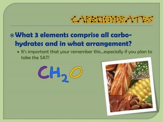  What3 elements comprise all carbo-
 hydrates and in what arrangement?
 • It’s important that your remember this…especially if you plan to
  take the SAT!
 