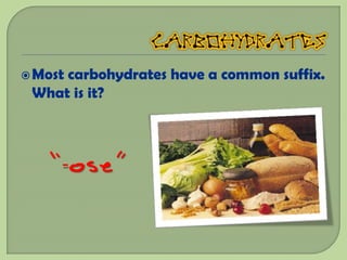  Most
     carbohydrates have a common suffix.
 What is it?



   “-ose”
 