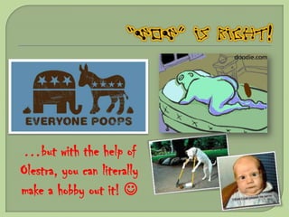 …but with the help of
Olestra, you can literally
make a hobby out it! 
 