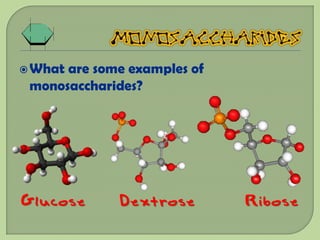  Whatare some examples of
 monosaccharides?




Glucose      Dextrose        Ribose
 