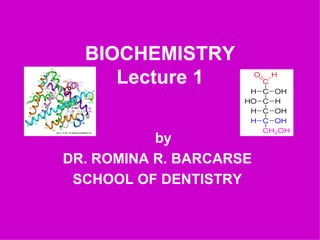 BIOCHEMISTRY
     Lecture 1


           by
DR. ROMINA R. BARCARSE
 SCHOOL OF DENTISTRY
 
