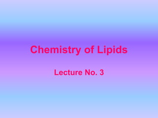 Chemistry of Lipids

    Lecture No. 3
 