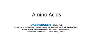 Amino Acids
Dr.B.RENGESH | M.Tech., Ph.D.
Associate Professor, Department of Pharmaceutical Technology,
Mahendra Engineering College (Autonomous),
Namakkal District, Tamil Nadu, India
 