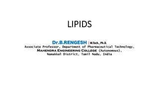LIPIDS
Dr.B.RENGESH | M.Tech., Ph.D.
Associate Professor, Department of Pharmaceutical Technology,
Mahendra Engineering College (Autonomous),
Namakkal District, Tamil Nadu, India
 