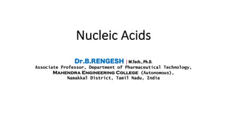 Nucleic Acids
Dr.B.RENGESH | M.Tech., Ph.D.
Associate Professor, Department of Pharmaceutical Technology,
Mahendra Engineering College (Autonomous),
Namakkal District, Tamil Nadu, India
 