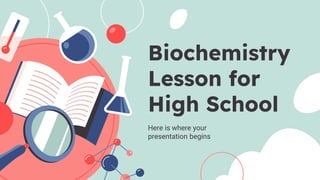 Biochemistry
Lesson for
High School
Here is where your
presentation begins
 