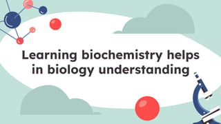Learning biochemistry helps
in biology understanding
 