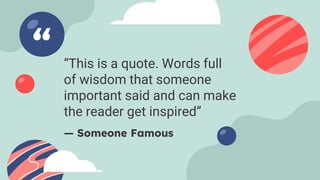 — Someone Famous
“This is a quote. Words full
of wisdom that someone
important said and can make
the reader get inspired”
 