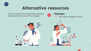 Alternative resources
Here’s an assortment of alternative resources
whose style fits the one of this template:
Vector:
● Flat science instagram stories
 
