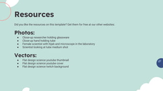 Did you like the resources on this template? Get them for free at our other websites:
Photos:
● Close-up researcher holding glassware
● Close-up hand holding tube
● Female scientist with hijab and microscope in the laboratory
● Scientist looking at tube medium shot
Vectors:
● Flat design science youtube thumbnail
● Flat design science youtube cover
● Flat design science twitch background
Resources
 