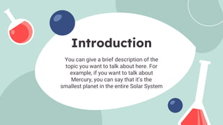You can give a brief description of the
topic you want to talk about here. For
example, if you want to talk about
Mercury, you can say that it’s the
smallest planet in the entire Solar System
Introduction
 