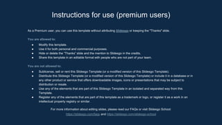 As a Premium user, you can use this template without attributing Slidesgo or keeping the "Thanks" slide.
You are allowed to:
● Modify this template.
● Use it for both personal and commercial purposes.
● Hide or delete the “Thanks” slide and the mention to Slidesgo in the credits.
● Share this template in an editable format with people who are not part of your team.
You are not allowed to:
● Sublicense, sell or rent this Slidesgo Template (or a modified version of this Slidesgo Template).
● Distribute this Slidesgo Template (or a modified version of this Slidesgo Template) or include it in a database or in
any other product or service that offers downloadable images, icons or presentations that may be subject to
distribution or resale.
● Use any of the elements that are part of this Slidesgo Template in an isolated and separated way from this
Template.
● Register any of the elements that are part of this template as a trademark or logo, or register it as a work in an
intellectual property registry or similar.
For more information about editing slides, please read our FAQs or visit Slidesgo School:
https://slidesgo.com/faqs and https://slidesgo.com/slidesgo-school
Instructions for use (premium users)
 