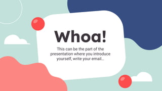Whoa!
This can be the part of the
presentation where you introduce
yourself, write your email…
 