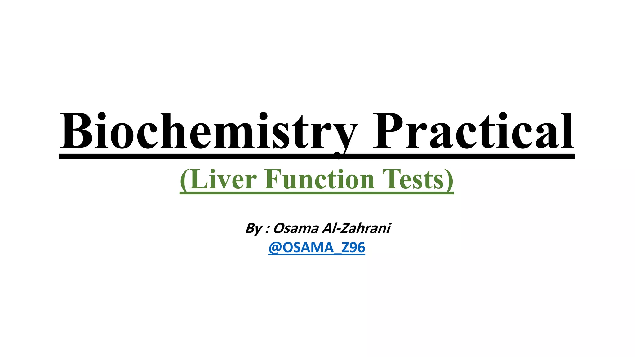 Biochemistry Practical
(Liver Function Tests)
By : Osama Al-Zahrani
@OSAMA_Z96