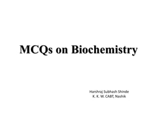 MCQs on Biochemistry
Harshraj Subhash Shinde
K. K. W. CABT, Nashik
 