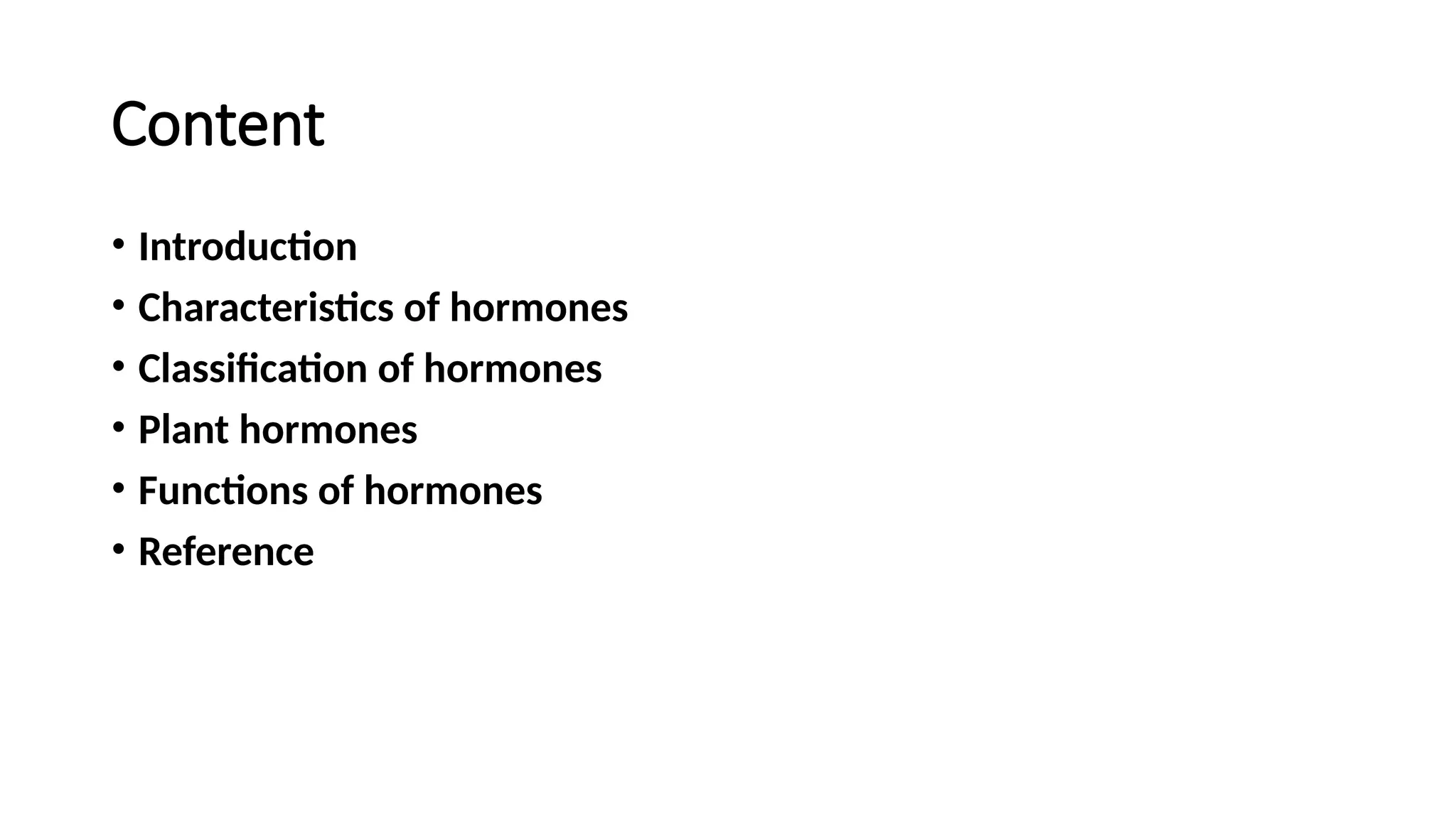 Content
• Introduction
• Characteristics of hormones
• Classification of hormones
• Plant hormones
• Functions of hormones
• Reference
 