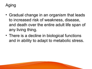 Aging
• Gradual change in an organism that leads
to increased risk of weakness, disease,
and death over the entire adult l...