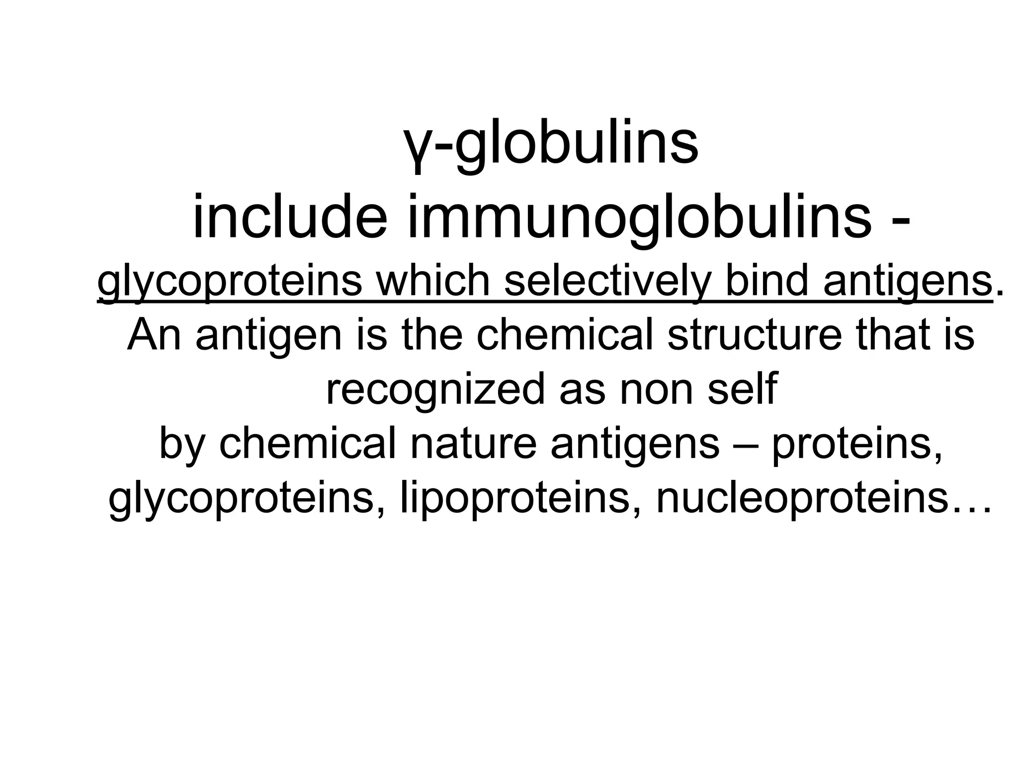 γ-globulins
include immunoglobulins -
glycoproteins which selectively bind antigens.
An antigen is the chemical structure that is
recognized as non self
by chemical nature antigens – proteins,
glycoproteins, lipoproteins, nucleoproteins…
 