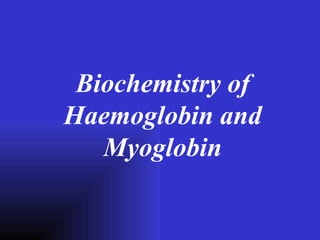 Biochemistry of
Haemoglobin and
   Myoglobin
 