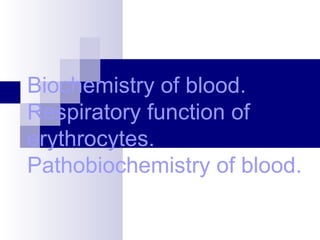 Biochemistry of blood.
Respiratory function of
erythrocytes.
Pathobiochemistry of blood.
 