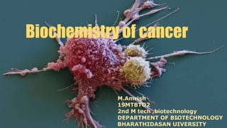 Biochemistry of cancer
M.Amrish
19MTBTO2
2nd M tech ,biotechnology
DEPARTMENT OF BIOTECHNOLOGY
BHARATHIDASAN UIVERSITY
 