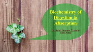 Dr. Subir Kumar Mandal
MBBS, M.Phil
Biochemistry of
Digestion &
Absorption
 