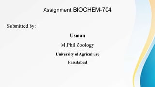 Assignment BIOCHEM-704
Submitted by:
Usman
M.Phil Zoology
University of Agriculture
Faisalabad
 