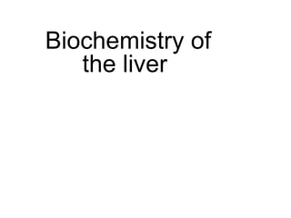 Biochemistry of
   the liver
 
