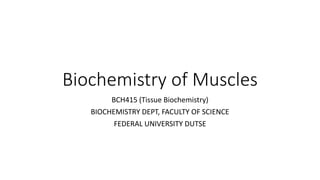 Biochemistry of Muscles
BCH415 (Tissue Biochemistry)
BIOCHEMISTRY DEPT, FACULTY OF SCIENCE
FEDERAL UNIVERSITY DUTSE
 