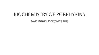 BIOCHEMISTRY OF PORPHYRINS
DAVID MANYIEL AGOK (DMLT@RHSI)
 