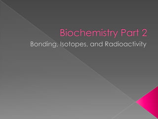 Biochemistry Part 2 Bonding, Isotopes, and Radioactivity 