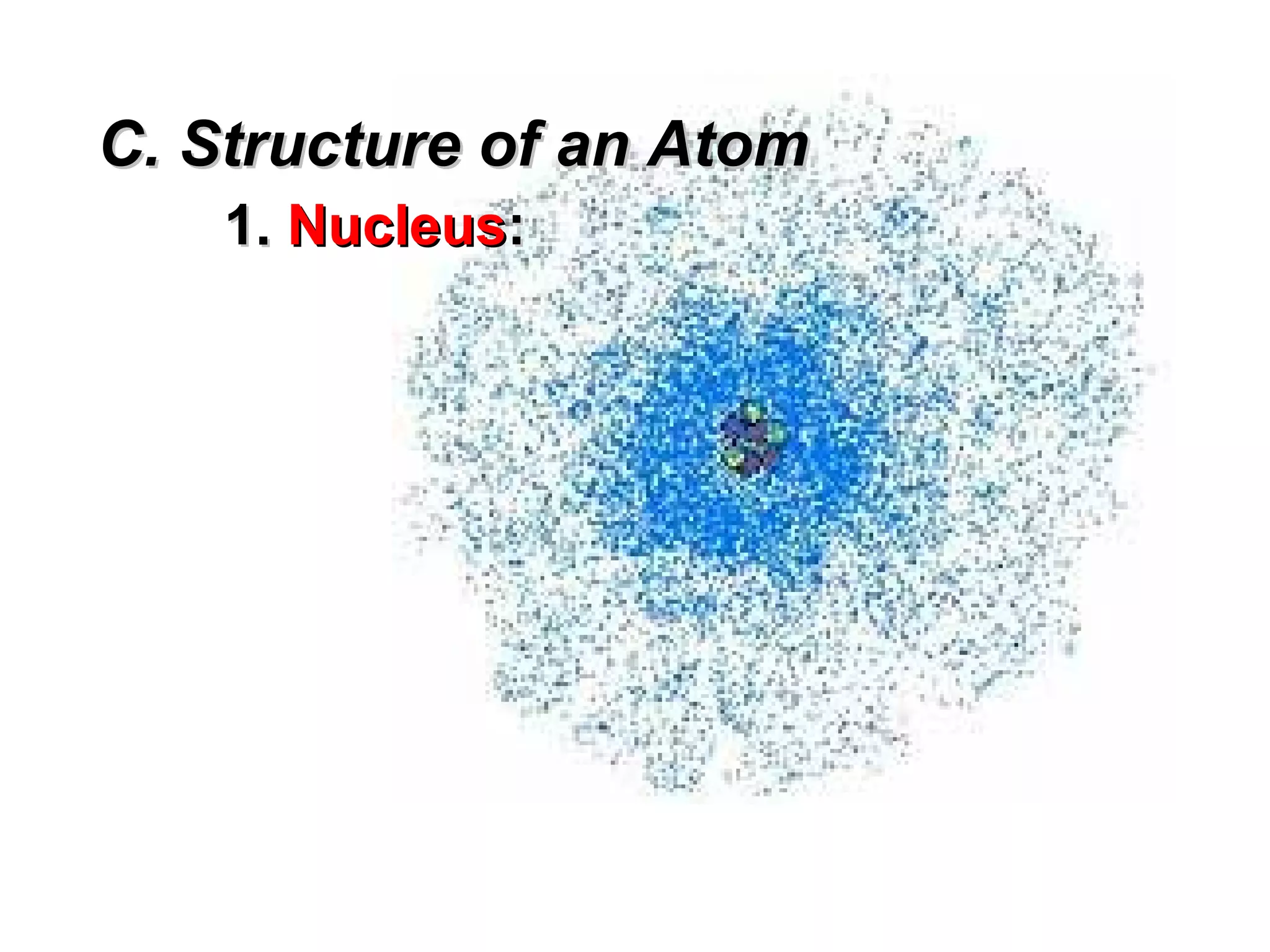 C. Structure of an Atom
    1. Nucleus:
 