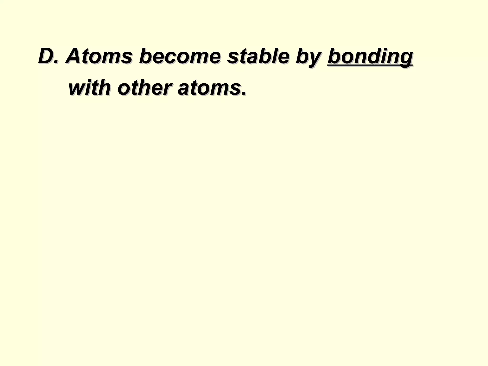 D. Atoms become stable by bonding
   with other atoms.
 