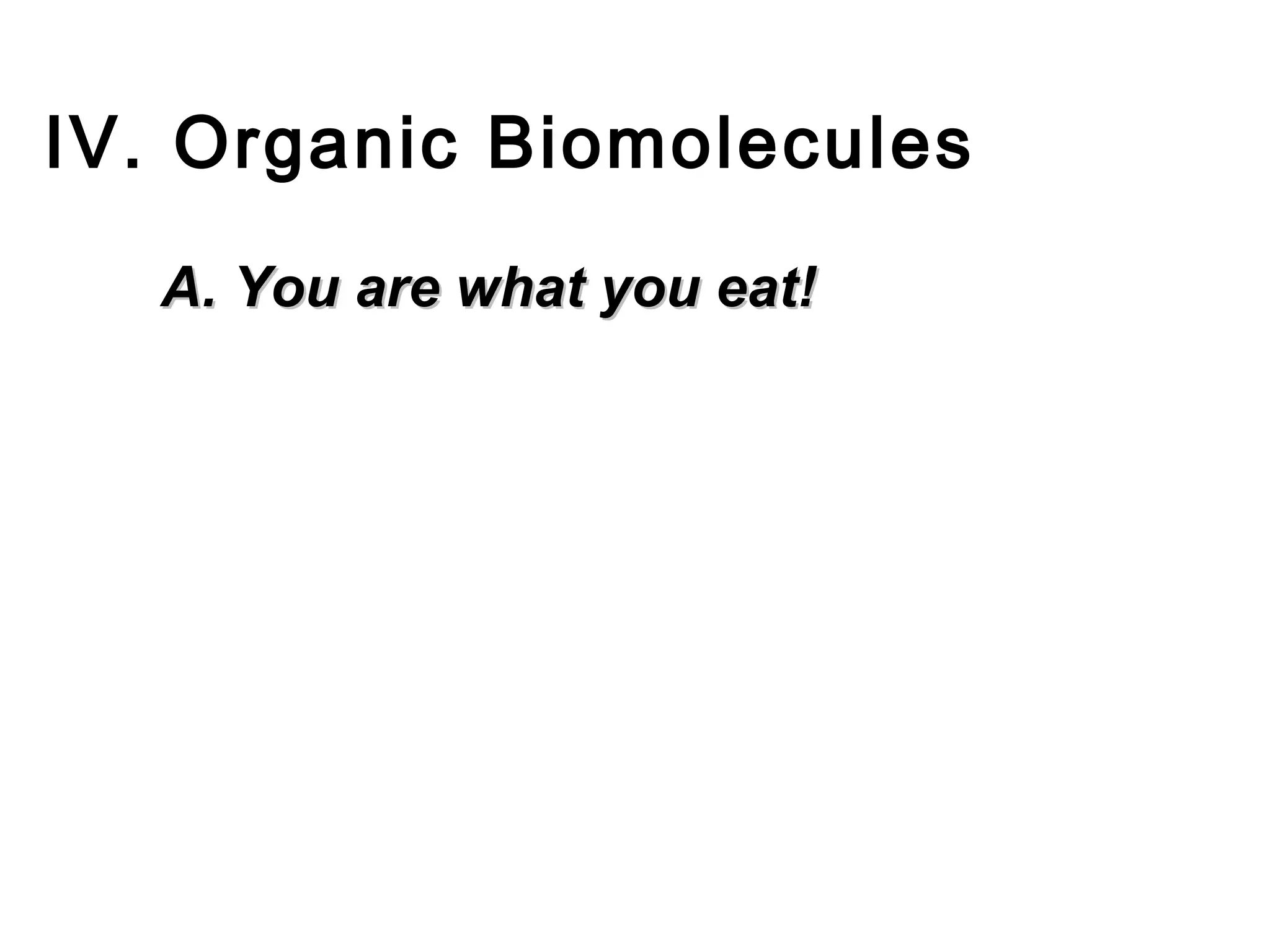 IV. Organic Biomolecules
   A. You are what you eat!
 