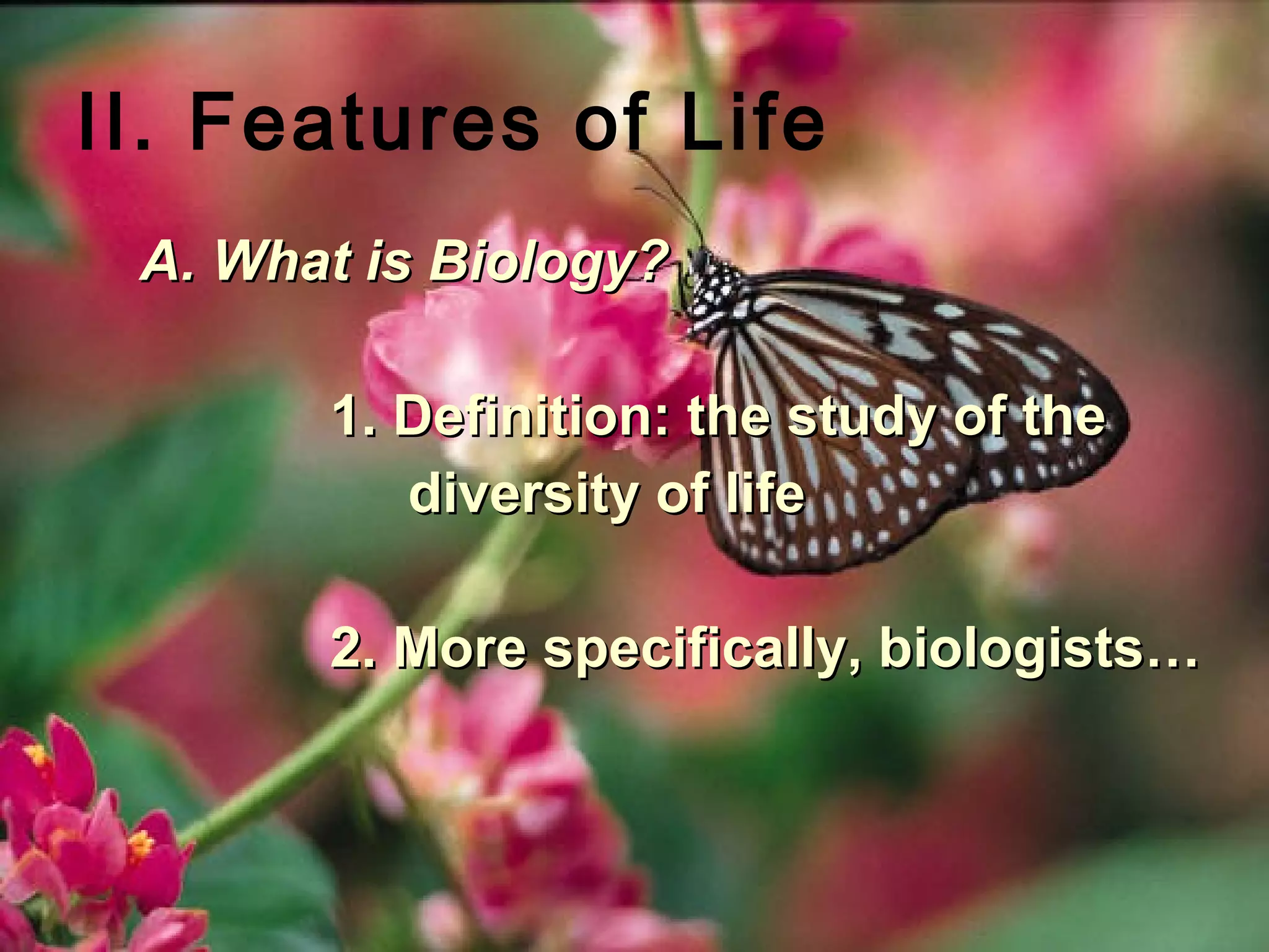 II. Features of Life
 A. What is Biology?

       1. Definition: the study of the
          diversity of life

       2. More specifically, biologists…
 