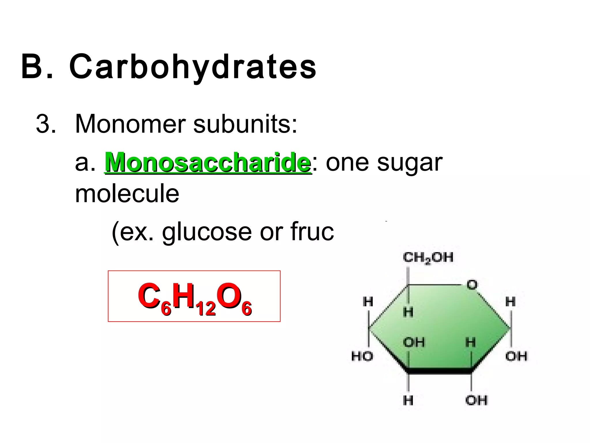 B. Carbohydrates
3. Monomer subunits:
   a. Monosaccharide: one sugar
      Monosaccharide
   molecule
      (ex. glucose or fructose)

       C6H12O6
 