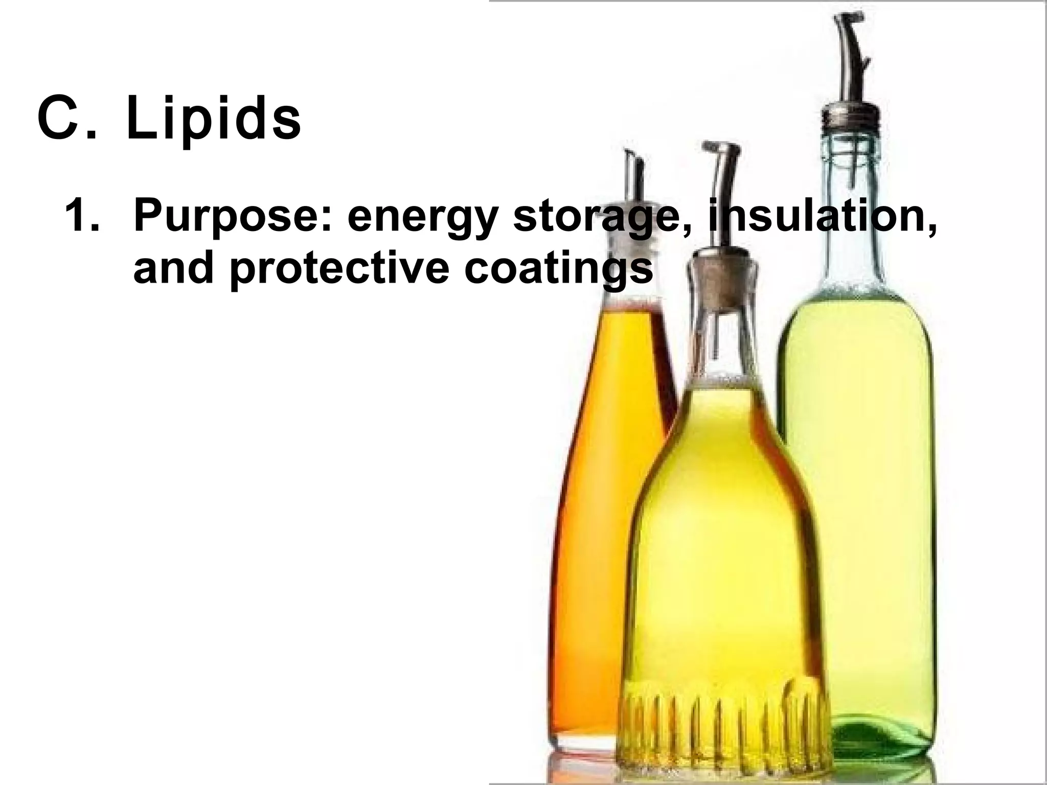 C. Lipids
1. Purpose: energy storage, insulation,
   and protective coatings
 