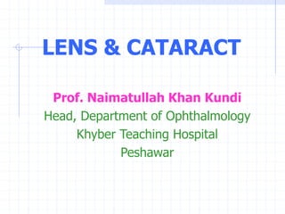 LENS & CATARACT
Prof. Naimatullah Khan Kundi
Head, Department of Ophthalmology
Khyber Teaching Hospital
Peshawar
 