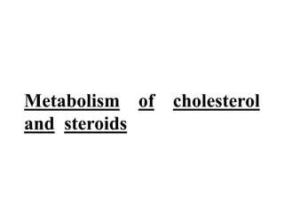 Metabolism of cholesterol
and steroids
 