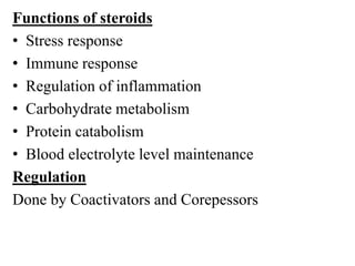 Functions of steroids
• Stress response
• Immune response
• Regulation of inflammation
• Carbohydrate metabolism
• Protein catabolism
• Blood electrolyte level maintenance
Regulation
Done by Coactivators and Corepessors
 