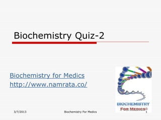 Biochemistry Quiz-2



Biochemistry for Medics
http://www.namrata.co/



 3/7/2013       Biochemistry For Medics   1
 