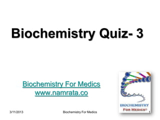 Biochemistry Quiz- 3


        Biochemistry For Medics
            www.namrata.co

3/13/2013          Biochemistry For Medics   1
 