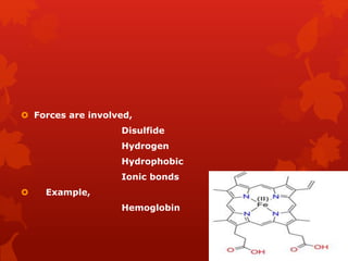  Forces are involved,
Disulfide
Hydrogen
Hydrophobic
Ionic bonds
 Example,
Hemoglobin
 