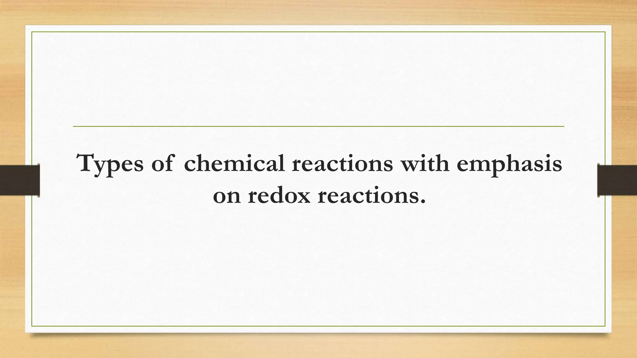 Types of chemical reactions with emphasis
on redox reactions.